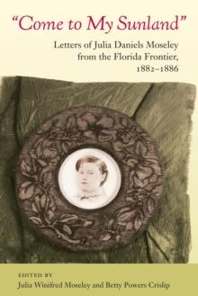 Come to My Sunland : Letters of Julia Daniels Moseley from the Florida Frontier, 1882-1886