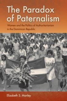 The Paradox of Paternalism : Women and the Politics of Authoritarianism in the Dominican Republic