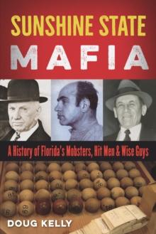 Sunshine State Mafia : A History of Florida's Mobsters, Hit Men, and Wise Guys