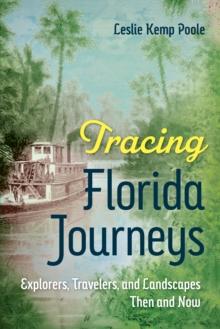 Tracing Florida Journeys : Explorers, Travelers, and Landscapes Then and Now