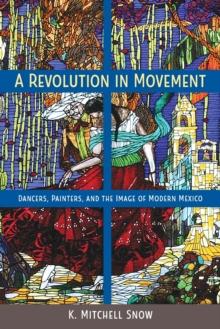 A Revolution in Movement : Dancers, Painters, and the Image of Modern Mexico