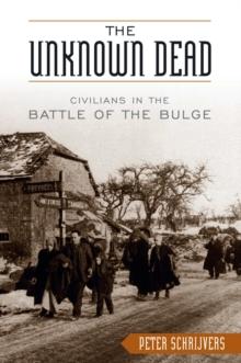 The Unknown Dead : Civilians in the Battle of the Bulge