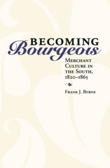 Becoming Bourgeois : Merchant Culture in the South, 1820-1865