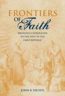 Frontiers of Faith : Bringing Catholicism to the West in the Early Republic