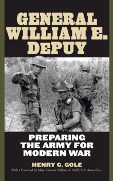 General William E. DePuy : Preparing the Army for Modern War