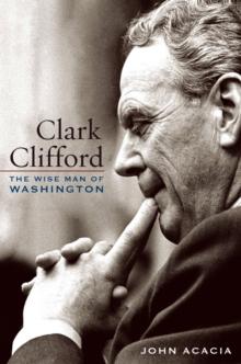 Clark Clifford : The Wise Man of Washington