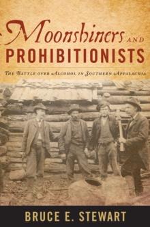 Moonshiners and Prohibitionists : The Battle over Alcohol in Southern Appalachia