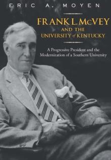 Frank L. McVey and the University of Kentucky : A Progressive President and the Modernization of a Southern University