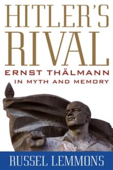 Hitler's Rival : Ernst Thalmann in Myth and Memory