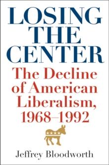 Losing the Center : The Decline of American Liberalism, 1968--1992