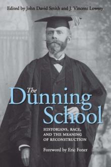 The Dunning School : Historians, Race, and the Meaning of Reconstruction