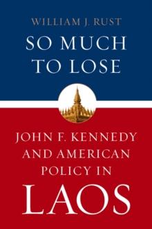 So Much to Lose : John F. Kennedy and American Policy in Laos