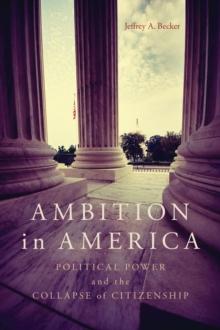 Ambition in America : Political Power and the Collapse of Citizenship