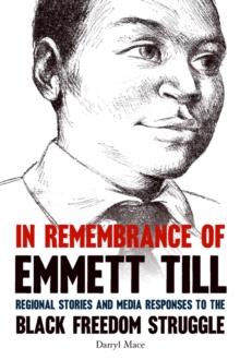 In Remembrance of Emmett Till : Regional Stories and Media Responses to the Black Freedom Struggle