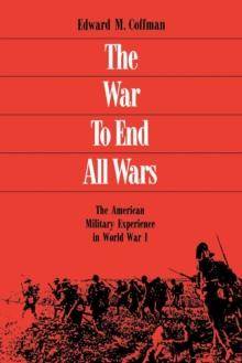 The War to End All Wars : The American Military Experience in World War I