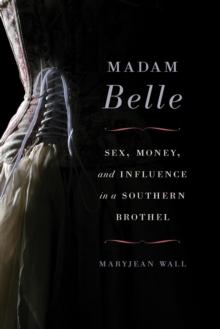 Madam Belle : Sex, Money, and Influence in a Southern Brothel