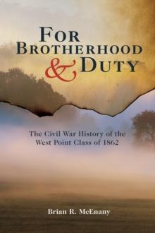 For Brotherhood and Duty : The Civil War History of the West Point Class of 1862