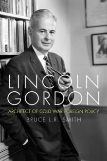 Lincoln Gordon : Architect of Cold War Foreign Policy