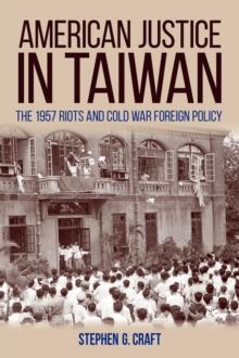 American Justice in Taiwan : The 1957 Riots and Cold War Foreign Policy