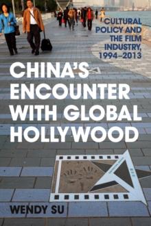 China's Encounter with Global Hollywood : Cultural Policy and the Film Industry, 1994-2013