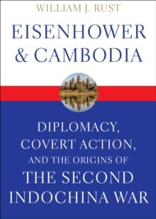 Eisenhower & Cambodia : Diplomacy, Covert Action, and the Origins of the Second Indochina War