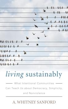 Living Sustainably : What Intentional Communities Can Teach Us about Democracy, Simplicity, and Nonviolence