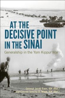 At the Decisive Point in the Sinai : Generalship in the Yom Kippur War