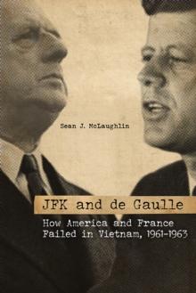 JFK and de Gaulle : How America and France Failed in Vietnam, 1961-1963