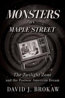 Monsters on Maple Street : The Twilight Zone and the Postwar American Dream