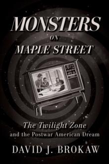 Monsters on Maple Street : The Twilight Zone and the Postwar American Dream