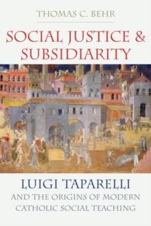 Social Justice and Subsidiarity : Luigi Taparelli and the Origins of Modern Catholic Social Thought