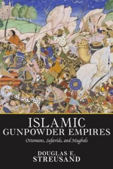 Islamic Gunpowder Empires : Ottomans, Safavids, and Mughals