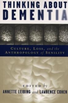 Thinking About Dementia : Culture, Loss, and the Anthropology of Senility