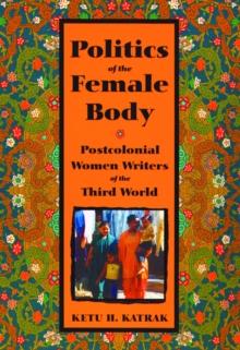 The Politics of the Female Body : Postcolonial Women Writers