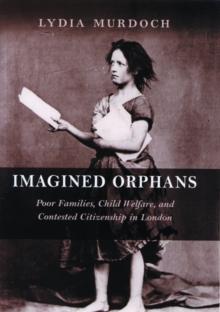 Imagined Orphans : Poor Families, Child Welfare, and Contested Citizenship in London