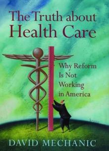 The Truth About Health Care : Why Reform is Not Working in America