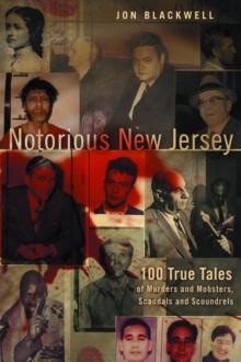 Notorious New Jersey : 100 True Tales of Murders and Mobsters, Scandals and Scoundrels