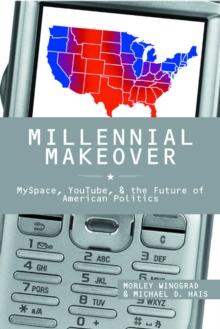 Millennial Makeover : MySpace, YouTube, and the Future of American Politics