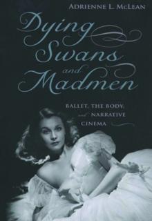 Dying Swans and Madmen : Ballet, the Body, and Narrative Cinema