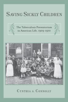 Saving Sickly Children : The Tuberculosis Preventorium in American Life, 1909-1970