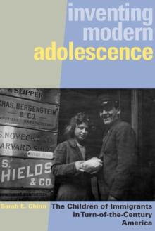 Inventing Modern Adolescence : The Children of Immigrants in Turn-of-the-Century America