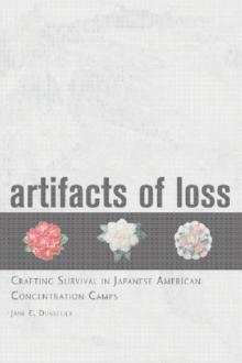 Artifacts of Loss : Crafting Survival in Japanese American Concentration Camps