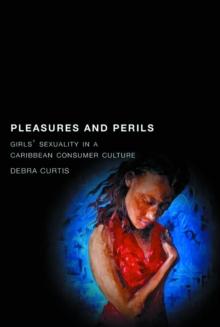 Pleasures and Perils : Girls' Sexuality in a Caribbean Consumer Culture