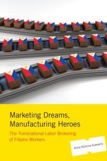 Marketing Dreams, Manufacturing Heroes : The Transnational Labor Brokering of Filipino Workers