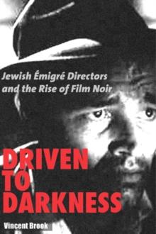 Driven to Darkness : Jewish Emigre Directors and the Rise of Film Noir