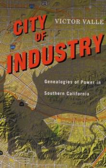 City of Industry : Genealogies of Power in Southern California