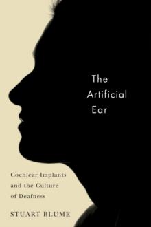 The Artificial Ear : Cochlear Implants and the Culture of Deafness