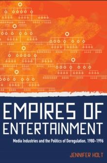 Empires of Entertainment : Media Industries and the Politics of Deregulation, 1980-1996