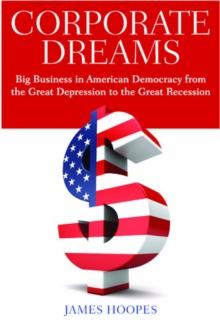 Corporate Dreams : Big Business in American Democracy from the Great Depression to the Great Recession