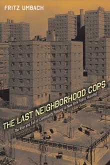 The Last Neighborhood Cops : The Rise and Fall of Community Policing in New York Public Housing